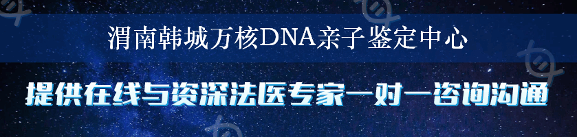 渭南韩城万核DNA亲子鉴定中心